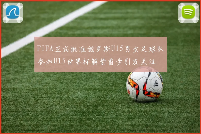 FIFA正式批准俄罗斯U15男女足球队参加U15世界杯解禁首步引发关注