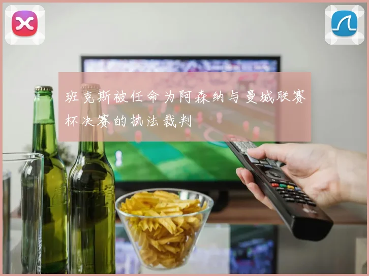 班克斯被任命为阿森纳与曼城联赛杯决赛的执法裁判