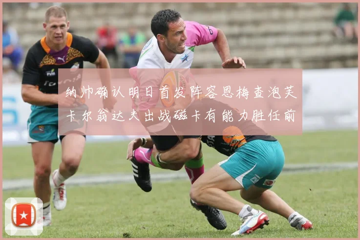 纳帅确认明日首发阵容恩梅查泡芙卡尔翁达夫出战磁卡有能力胜任前腰位置