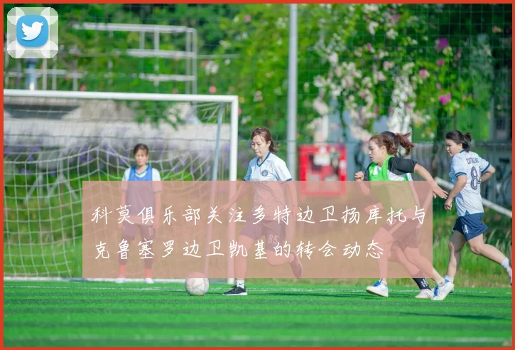 科莫俱乐部关注多特边卫扬库托与克鲁塞罗边卫凯基的转会动态