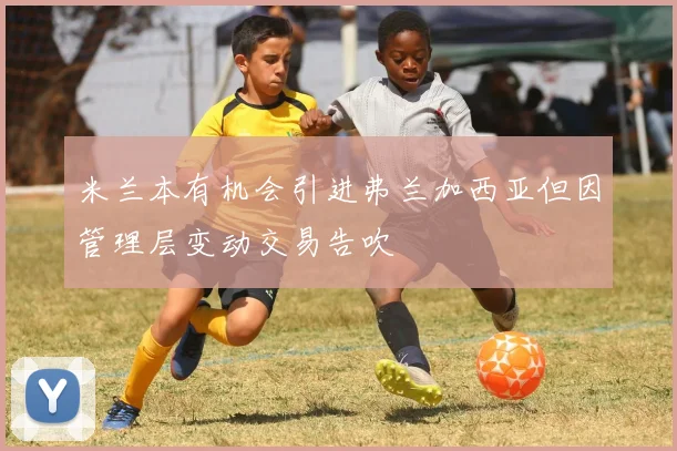 米兰本有机会引进弗兰加西亚但因管理层变动交易告吹