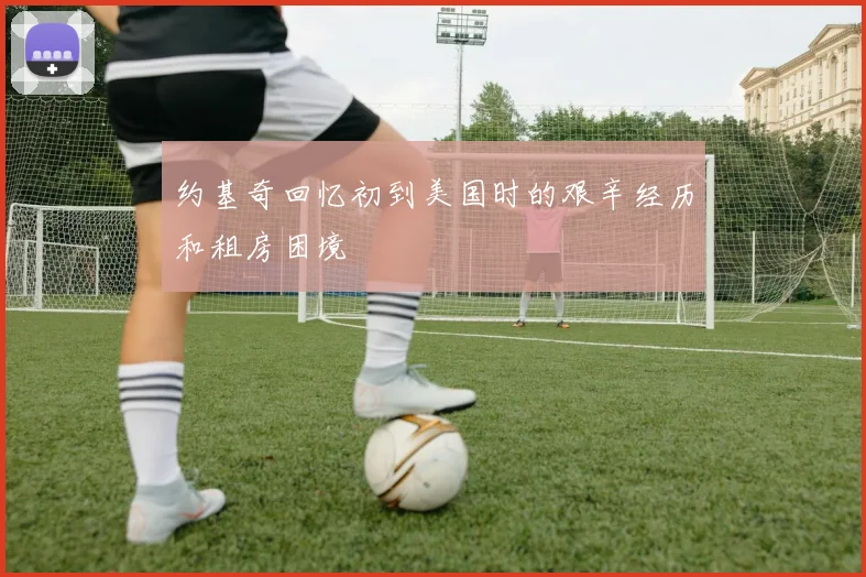 约基奇回忆初到美国时的艰辛经历和租房困境