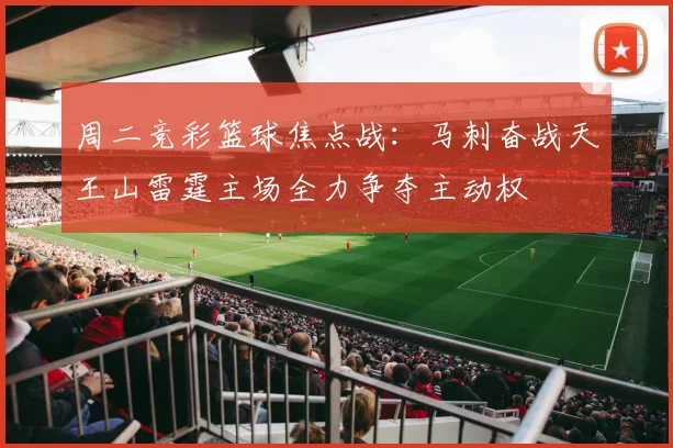 周二竞彩篮球焦点战：马刺奋战天王山雷霆主场全力争夺主动权