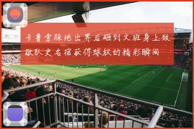 卡鲁索踩地出界后砸到文班身上致敬队史名宿获得球权的精彩瞬间