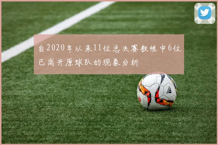 自2020年以来11位总决赛教练中6位已离开原球队的现象分析