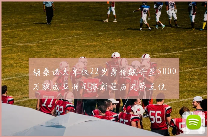 胡桑诺夫年仅22岁身价飙升至5000万欧成亚洲足球新星历史第五位