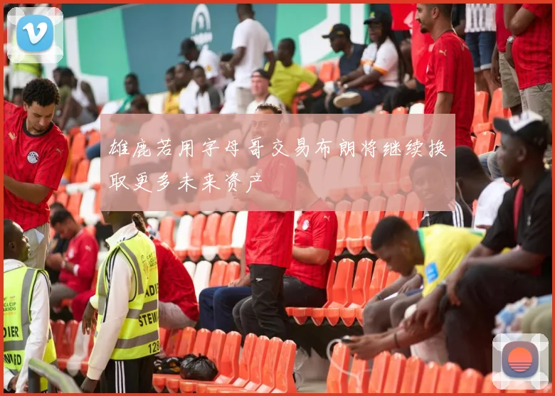 雄鹿若用字母哥交易布朗将继续换取更多未来资产